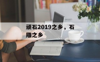 顽石2019之乡，石雕之乡