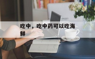 吃中，吃中药可以吃海鲜