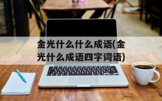 金光什么什么成语(金光什么成语四字词语)