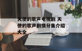 天使的歌声电视剧 天使的歌声剧情分集介绍大全