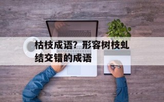 枯枝成语？形容树枝虬结交错的成语