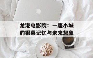 龙港电影院：一座小城的银幕记忆与未来想象