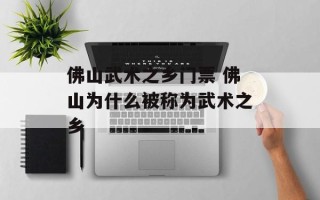 佛山武术之乡门票 佛山为什么被称为武术之乡