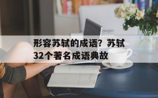 形容苏轼的成语？苏轼32个著名成语典故