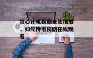 娘心计电视剧全集播放，如懿传电视剧在线观看