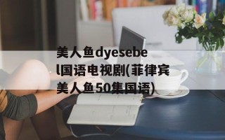 美人鱼dyesebel国语电视剧(菲律宾美人鱼50集国语)