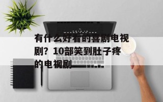 有什么好看的喜剧电视剧？10部笑到肚子疼的电视剧