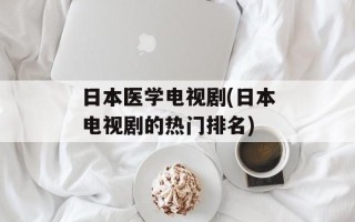 日本医学电视剧(日本电视剧的热门排名)