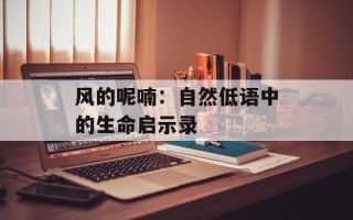风的呢喃：自然低语中的生命启示录