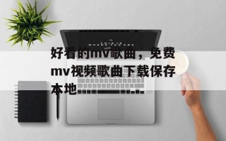 好看的mv歌曲，免费mv视频歌曲下载保存本地