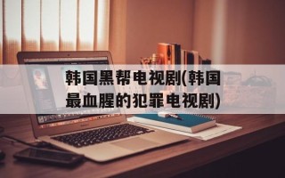 韩国黑帮电视剧(韩国最血腥的犯罪电视剧)
