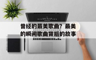 曾经的最美歌曲？最美的瞬间歌曲背后的故事