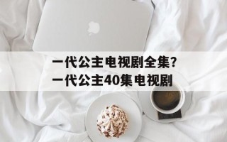一代公主电视剧全集？一代公主40集电视剧