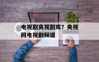 电视剧央视剧库？央视网电视剧频道