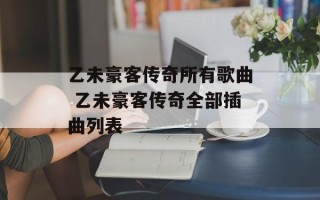 乙未豪客传奇所有歌曲 乙未豪客传奇全部插曲列表