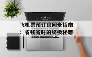 飞机票预订官网全指南：省钱省时的终极秘籍