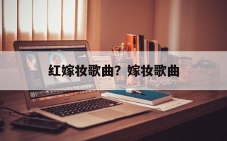 红嫁妆歌曲？嫁妆歌曲