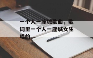 一个人一座城歌曲，歌词里一个人一座城女生唱的