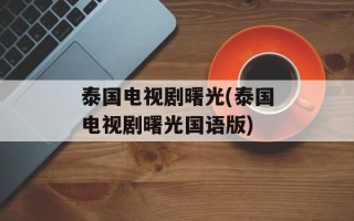 泰国电视剧曙光(泰国电视剧曙光国语版)
