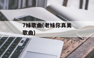 7妹歌曲(老妹你真美歌曲)