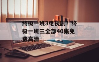 终极一班3电视剧？终极一班三全部40集免费高清