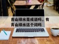青山绿水是成语吗，有青山绿水这个词吗