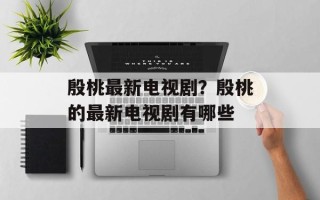 殷桃最新电视剧？殷桃的最新电视剧有哪些