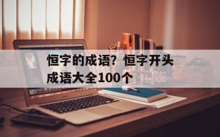 恒字的成语？恒字开头成语大全100个