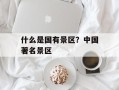 什么是国有景区？中国著名景区