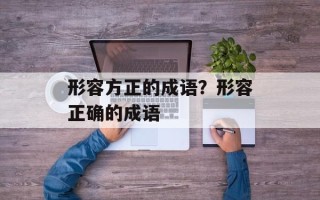 形容方正的成语？形容正确的成语