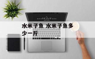 水米子鱼 水米子鱼多少一斤
