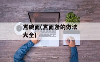 煮碗面(煮面条的做法大全)