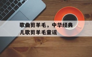 歌曲剪羊毛，中华经典儿歌剪羊毛童谣