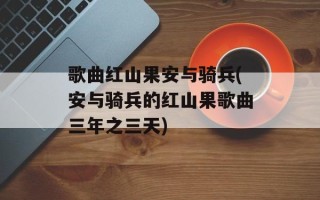 歌曲红山果安与骑兵(安与骑兵的红山果歌曲三年之三天)