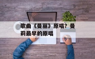 歌曲《曼丽》原唱？曼莉最早的原唱