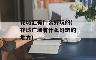花城汇有什么好玩的(花城广场有什么好玩的地方)