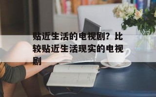 贴近生活的电视剧？比较贴近生活现实的电视剧