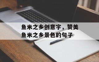 鱼米之乡创意字，赞美鱼米之乡景色的句子