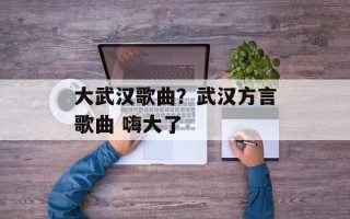 大武汉歌曲？武汉方言歌曲 嗨大了