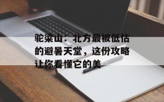 驼梁山：北方最被低估的避暑天堂，这份攻略让你看懂它的美