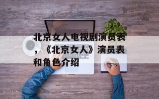 北京女人电视剧演员表，《北京女人》演员表和角色介绍