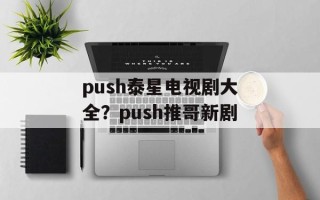 push泰星电视剧大全？push推哥新剧