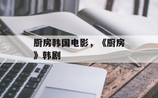厨房韩国电影，《厨房》韩剧