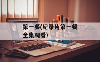 第一餐(纪录片第一餐全集观看)