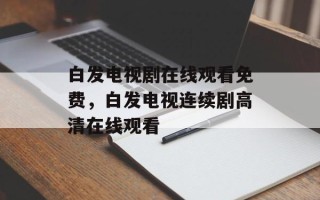 白发电视剧在线观看免费，白发电视连续剧高清在线观看