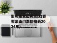 邯郸市紫山风景区(邯郸紫山门票价格表2024年)