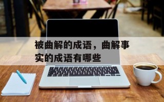 被曲解的成语，曲解事实的成语有哪些
