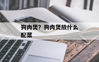 狗肉煲？狗肉煲放什么配菜