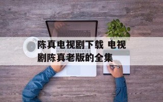 陈真电视剧下载 电视剧陈真老版的全集