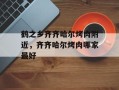 鹤之乡齐齐哈尔烤肉附近，齐齐哈尔烤肉哪家最好